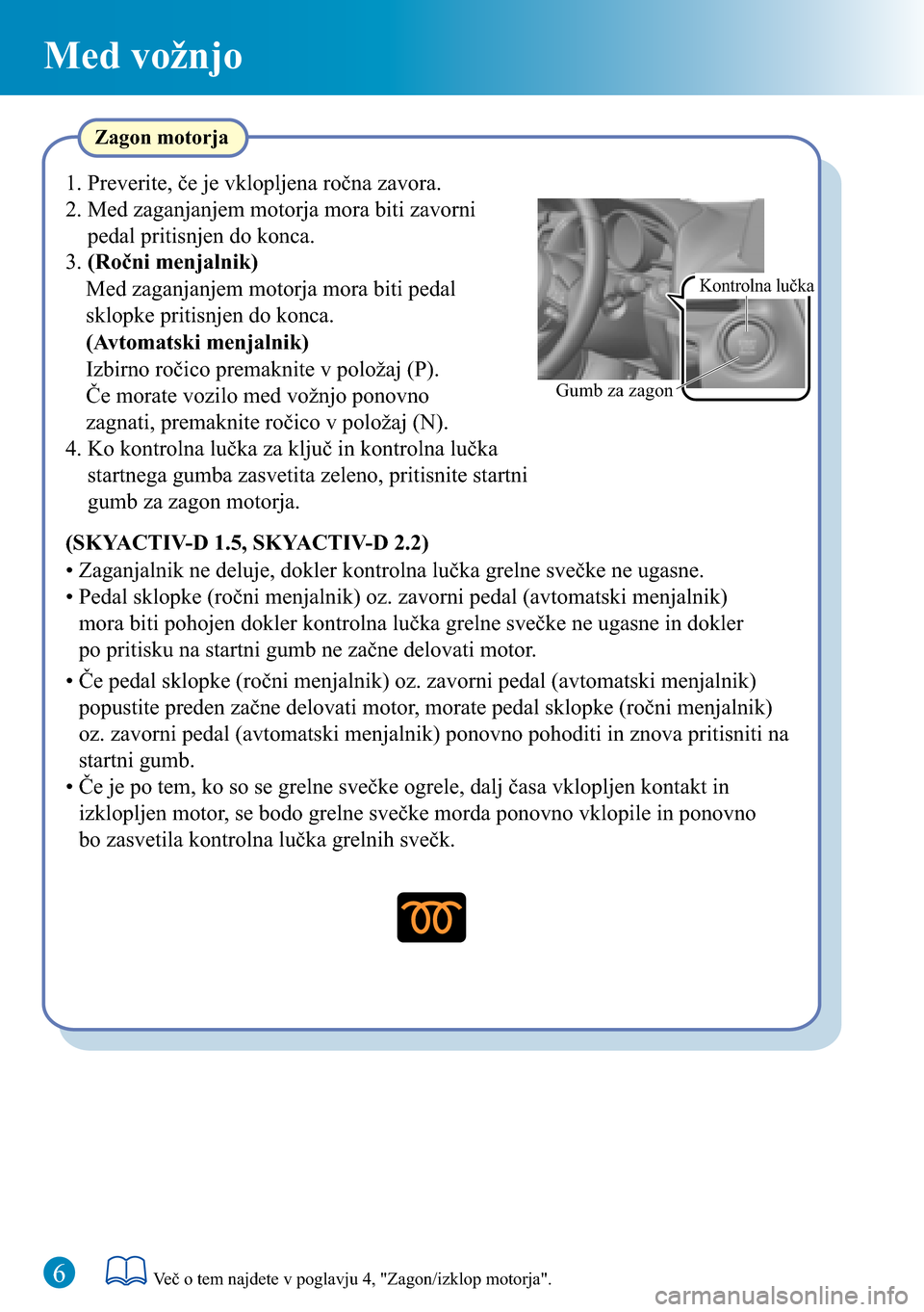 MAZDA MODEL 3 HATCHBACK 2016  Kratek pregled (in Slovenian) Med vožnjo
6Več o tem najdete v poglavju 4, "Zagon/izklop motorja".
Kontrolna lučka
Gumb za zagon
Zagon motorja
(SKYACTIV-D 1.5, SKYACTIV-D 2.2)
• Zaganjalnik ne deluje, dokler kontrolna lučka g