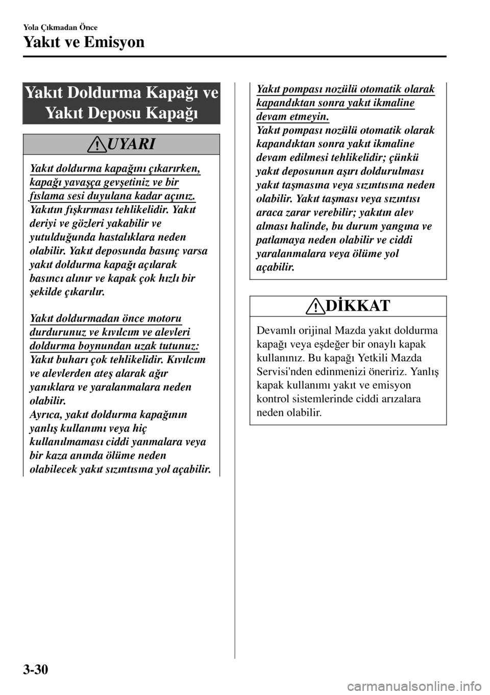 MAZDA MODEL 3 HATCHBACK 2016  Kullanım Kılavuzu (in Turkish) Ya k�Õt Doldurma Kapa�÷�Õ ve
Ya k�Õt Deposu Kapa�÷�Õ
UYARI
Ya k�Õt doldurma kapa�÷�Õn�Õ ç�Õkar�Õrken,
kapa�÷�Õ yava�úça gev�úetiniz ve bir
f�Õslama sesi duyulana kadar aç�Õn�Õz.
