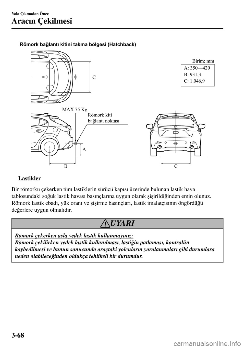 MAZDA MODEL 3 HATCHBACK 2016  Kullanım Kılavuzu (in Turkish) C
Birim: mm
A
BCA: 350—420 
B: 931,3
C: 1.046,9 Römork bağlantı kitini takma bölgesi (Hatchback)
MAX 75 Kg
Römork kiti 
bağlantı noktası
ttLastikler
Bir römorku çekerken tüm lastiklerin s