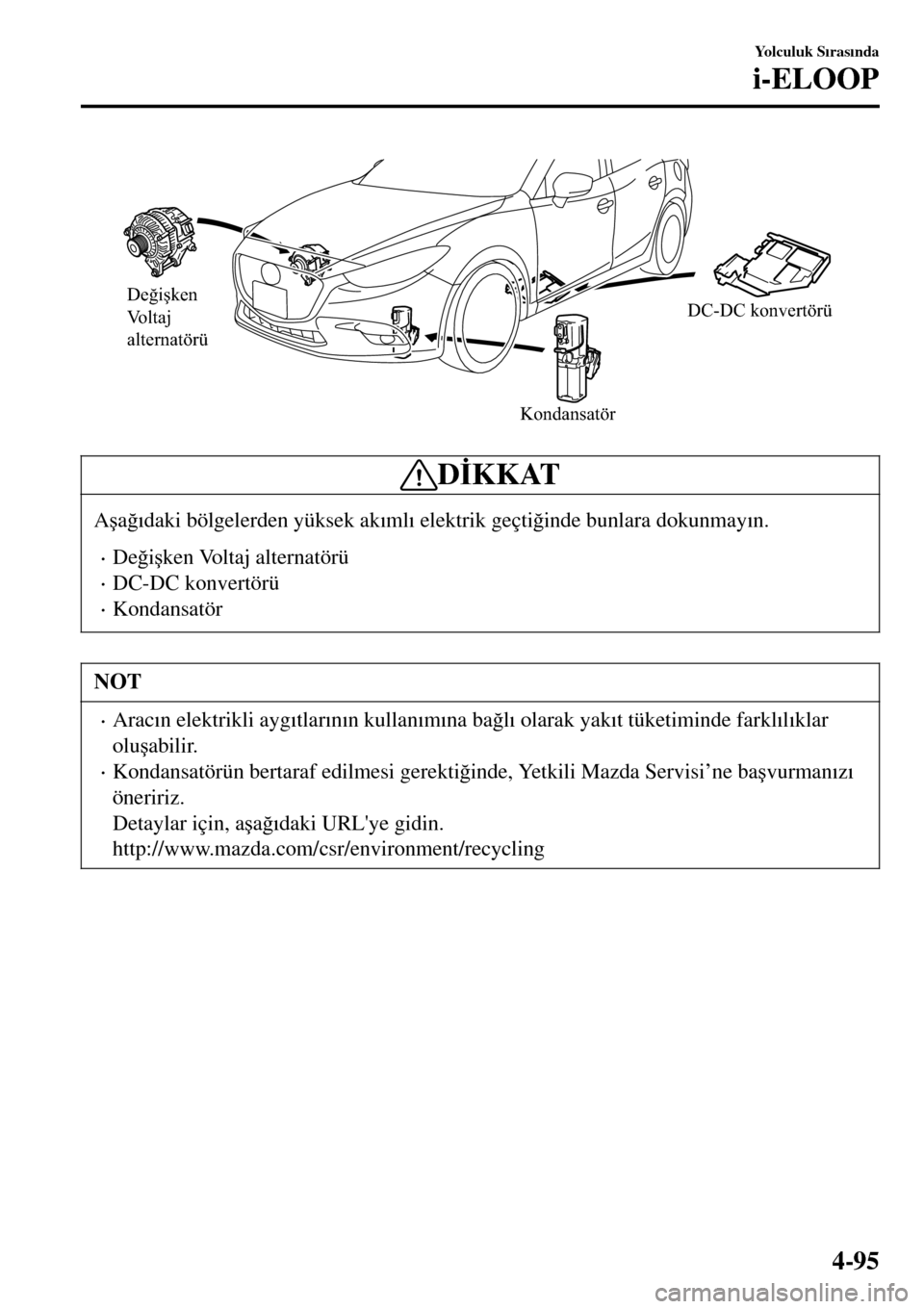 MAZDA MODEL 3 HATCHBACK 2016  Kullanım Kılavuzu (in Turkish) Değişken 
Voltaj 
alternatörü
KondansatörDC-DC konvertörü
D�øKKAT
A�úa�÷�Õdaki bölgelerden yüksek ak�Õml�Õ elektrik geçti�÷inde bunlara dokunmay�Õn.
•De�÷i�úken Voltaj alternatö