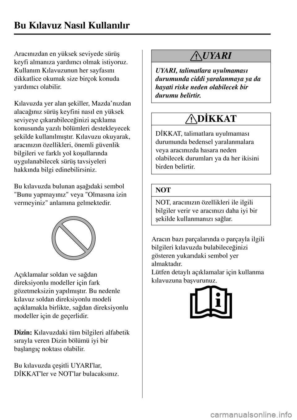 MAZDA MODEL 3 HATCHBACK 2016  Kullanım Kılavuzu (in Turkish) Arac�Õn�Õzdan en yüksek seviyede sürü�ú
keyfi alman�Õza yard�Õmc�Õ olmak istiyoruz.
Kullan�Õm K�Õlavuzunun her sayfas�Õn�Õ
dikkatlice okumak size birçok konuda
yard�Õmc�Õ olabilir.
 
K