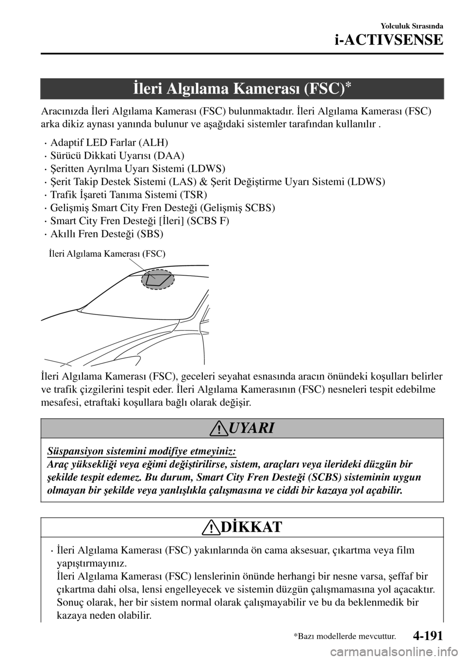 MAZDA MODEL 3 HATCHBACK 2016  Kullanım Kılavuzu (in Turkish) �øleri Alg�Õlama Kameras�Õ (FSC)*
Arac�Õn�Õzda �øleri Alg�Õlama Kameras�Õ (FSC) bulunmaktad�Õr.  �øleri Alg�Õlama Kameras�Õ (FSC)
arka dikiz aynas�Õ yan�Õnda bulunur ve a�úa�÷�Õdaki s