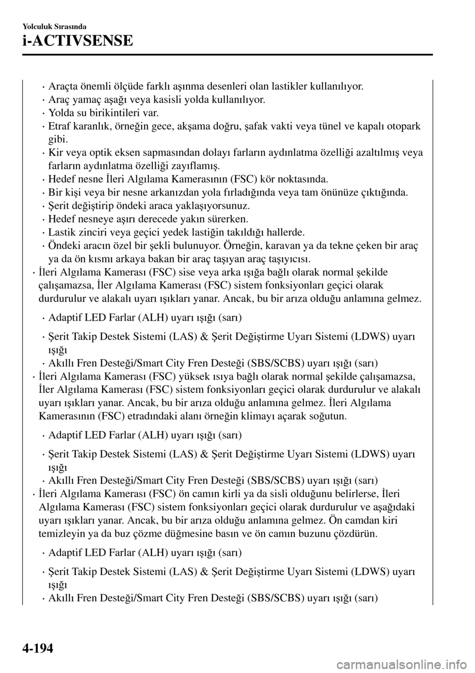 MAZDA MODEL 3 HATCHBACK 2016  Kullanım Kılavuzu (in Turkish) •Araçta önemli ölçüde farkl�Õ a�ú�Õnma desenleri olan lastikler kullan�Õl�Õyor.
•Araç yamaç a�úa�÷�Õ veya kasisli yolda kullan�Õl�Õyor.
•Yolda su birikintileri var.
•Etraf kar