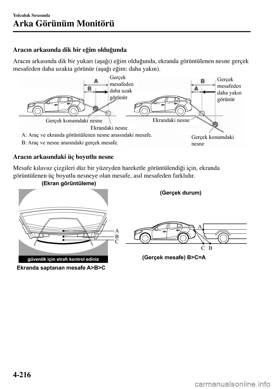 MAZDA MODEL 3 HATCHBACK 2016  Kullanım Kılavuzu (in Turkish) Arac�Õn arkas�Õnda dik bir e�÷im oldu�÷unda
Arac�Õn arkas�Õnda dik bir yukar�Õ (a�úa�÷�Õ) e�÷im oldu�÷unda, ekranda görüntülenen nesne gerçek
mesafeden daha uzakta görünür (a�úa�÷