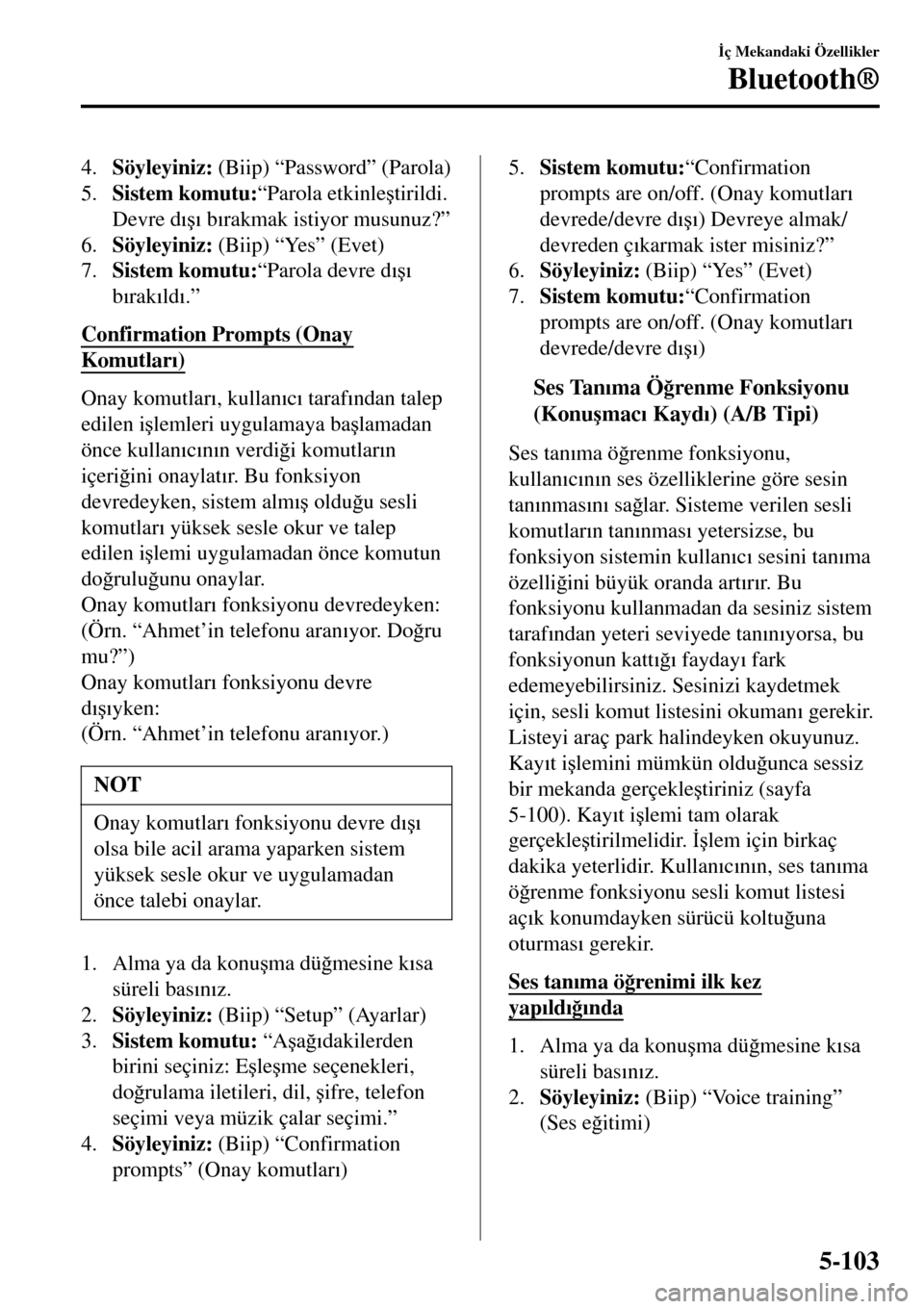 MAZDA MODEL 3 HATCHBACK 2016  Kullanım Kılavuzu (in Turkish) 4.Söyleyiniz: (Biip) “Password” (Parola)
5.Sistem komutu:“Parola etkinle�útirildi.
Devre d�Õ�ú�Õ b�Õrakmak istiyor musunuz?”
6.Söyleyiniz: (Biip) “Yes” (Evet)
7.Sistem komutu:“Par