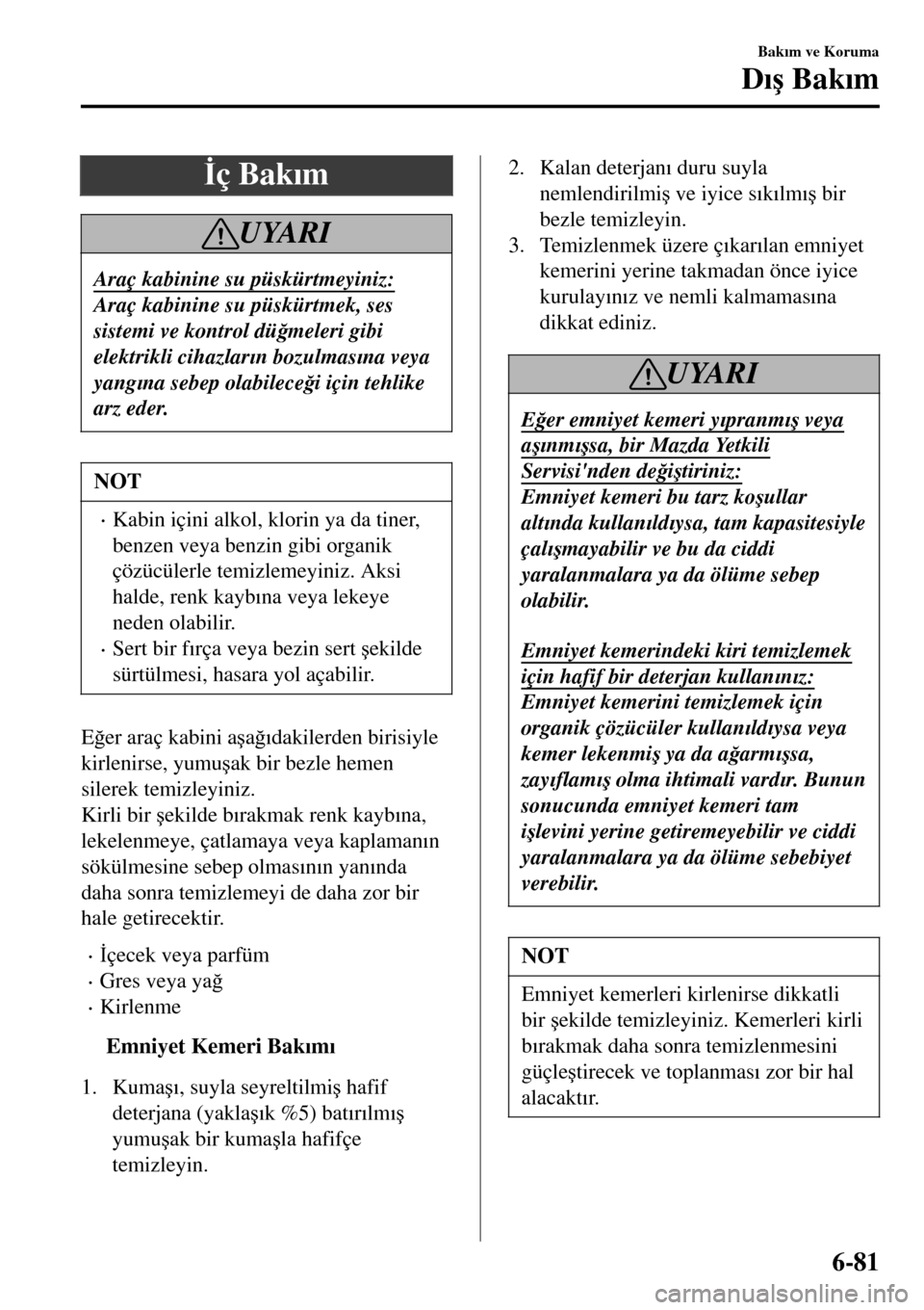 MAZDA MODEL 3 HATCHBACK 2016  Kullanım Kılavuzu (in Turkish) �øç Bak�Õm
UYARI
Araç kabinine su püskürtmeyiniz:
Araç kabinine su püskürtmek, ses
sistemi ve kontrol dü�÷meleri gibi
elektrikli cihazlar�Õn bozulmas�Õna veya
yang�Õna sebep olabilece�÷