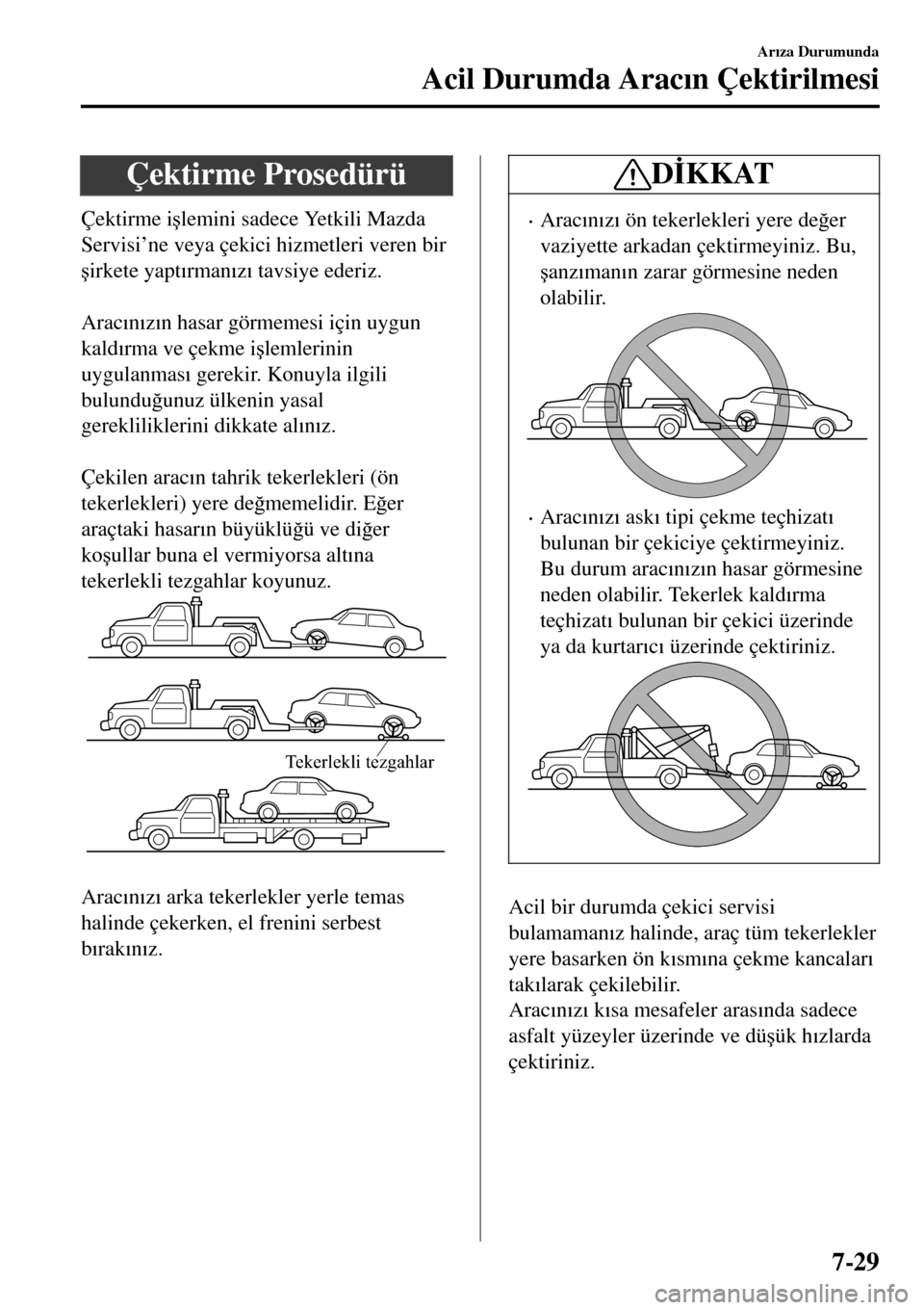 MAZDA MODEL 3 HATCHBACK 2016  Kullanım Kılavuzu (in Turkish) Çektirme Prosedürü
Çektirme i�úlemini sadece Yetkili Mazda
Servisi’ne veya çekici hizmetleri veren bir
�úirkete yapt�Õrman�Õz�Õ tavsiye ederiz.
 
Arac�Õn�Õz�Õn hasar görmemesi için uy