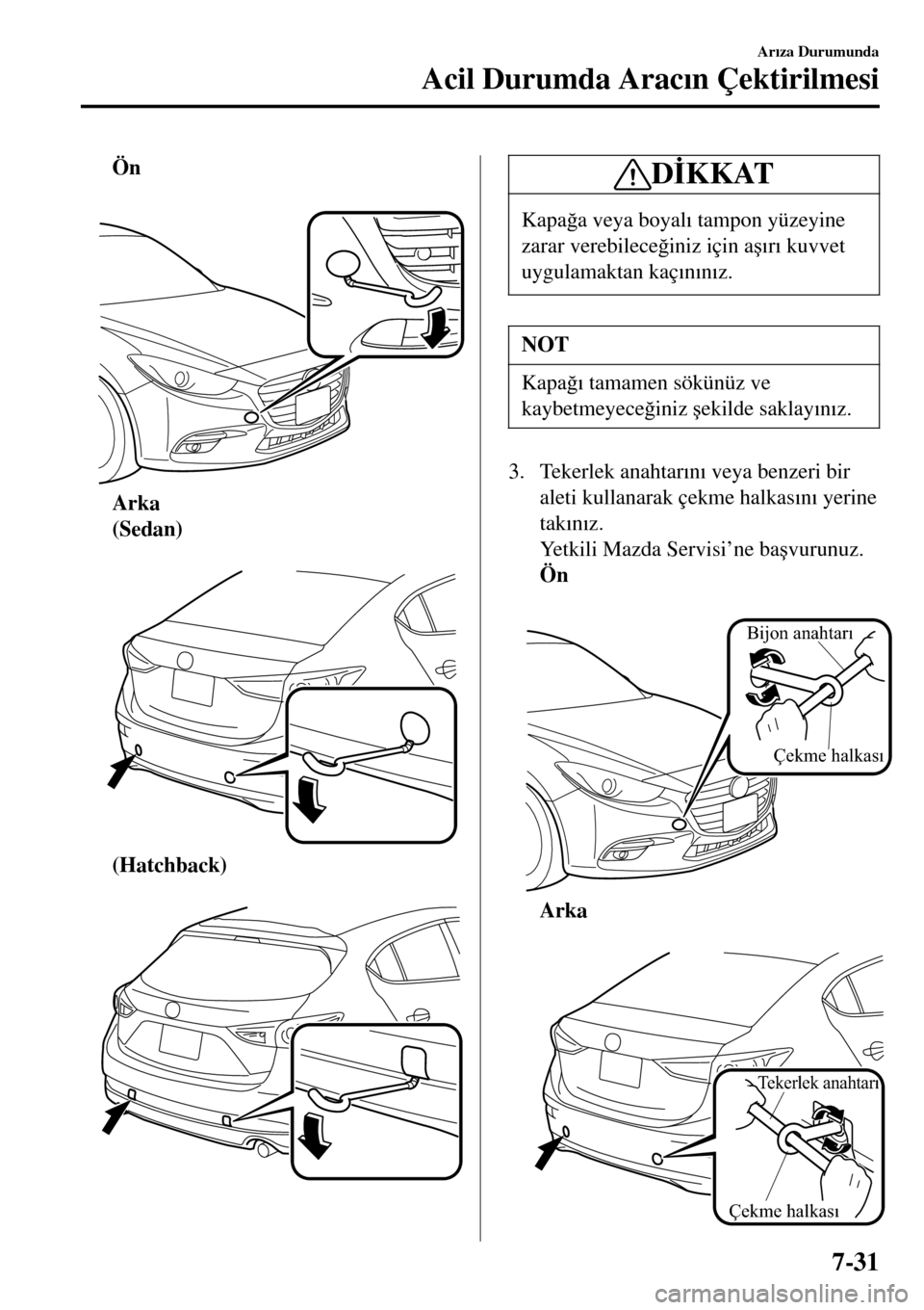 MAZDA MODEL 3 HATCHBACK 2016  Kullanım Kılavuzu (in Turkish) Ön
 
Arka
(Sedan)
 
(Hatchback)
 
D�øKKAT
Kapa�÷a veya boyal�Õ tampon yüzeyine
zarar verebilece�÷iniz için a�ú�Õr�Õ kuvvet
uygulamaktan kaç�Õn�Õn�Õz.
NOT
Kapa�÷�Õ tamamen sökünüz ve