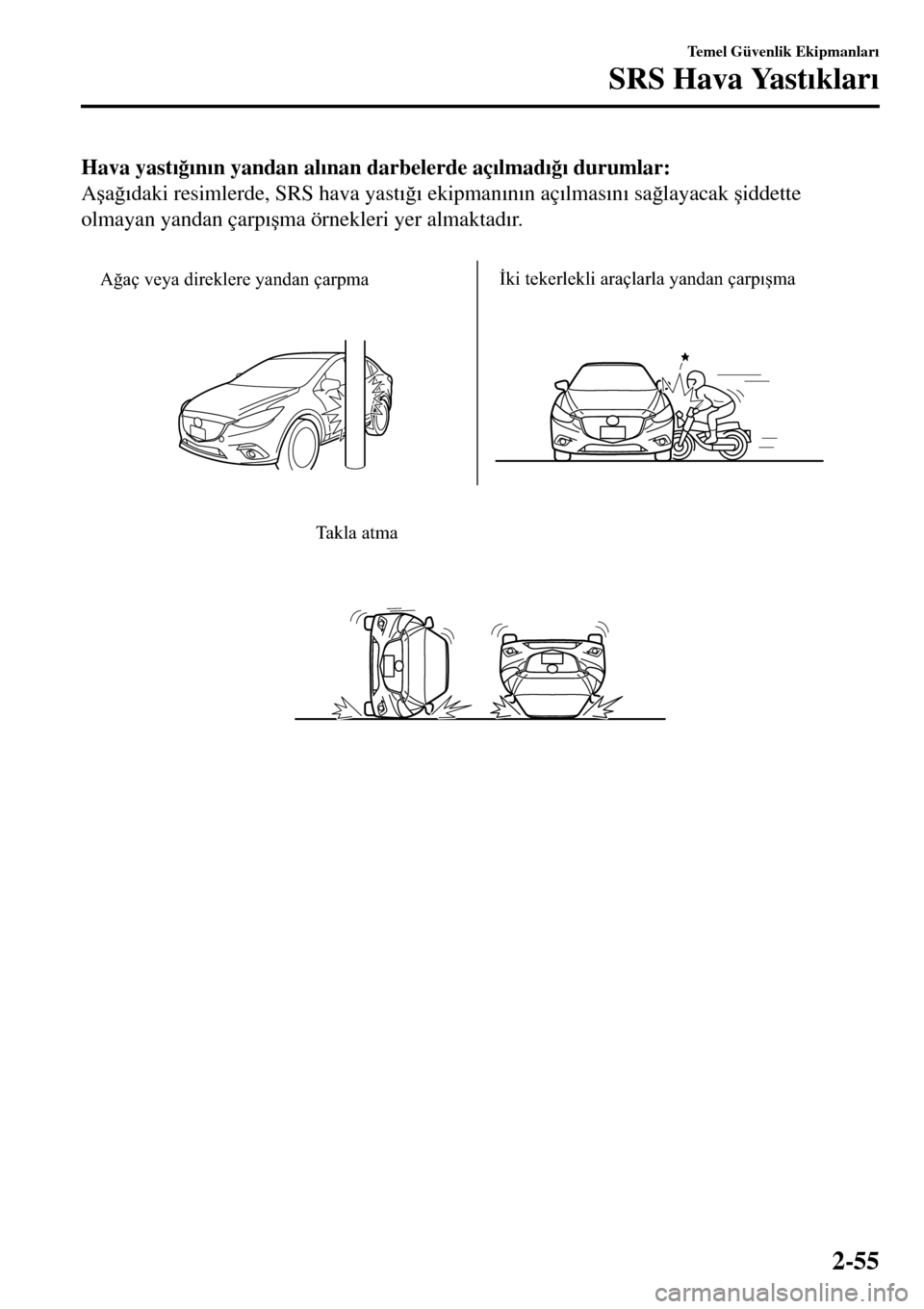 MAZDA MODEL 3 HATCHBACK 2016  Kullanım Kılavuzu (in Turkish) Hava yast�Õ�÷�Õn�Õn yandan al�Õnan darbelerde aç�Õlmad�Õ�÷�Õ durumlar:
A�úa�÷�Õdaki resimlerde, SRS hava yast�Õ�÷�Õ ekipman�Õn�Õn aç�Õlmas�Õn�Õ sa�÷layacak �úiddette
olmayan ya