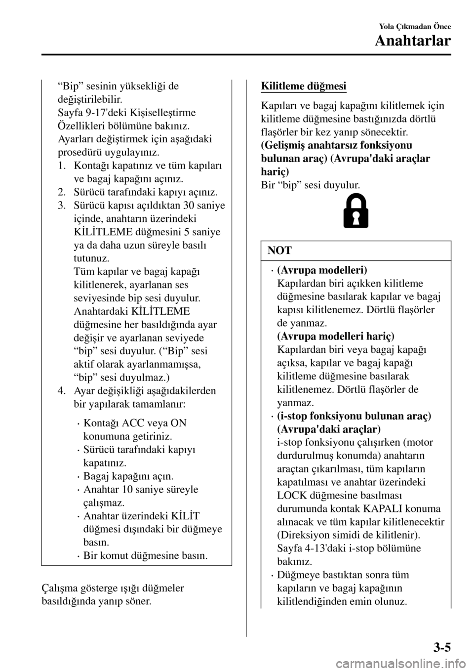 MAZDA MODEL 3 HATCHBACK 2016  Kullanım Kılavuzu (in Turkish) “Bip” sesinin yüksekli�÷i de
de�÷i�útirilebilir.
Sayfa 9-17deki Ki�úiselle�útirme
Özellikleri bölümüne bak�Õn�Õz.
Ay a r l a r�Õ de�÷i�útirmek için a�úa�÷�Õdaki
prosedürü uyg