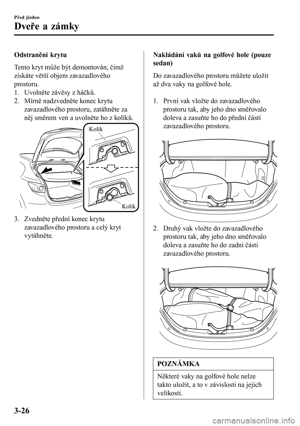 MAZDA MODEL 3 HATCHBACK 2016 Návod k obsluze (in Czech) Odstranění krytu
Tento kryt může být demontován, čímž
získáte větší objem zavazadlového
prostoru.
1. Uvolněte závěsy z háčků.
2. Mírně nadzvedněte konec krytu
zavazadlového pr MAZDA MODEL 3 HATCHBACK 2016 Návod k obsluze (in Czech) Odstranění krytu
Tento kryt může být demontován, čímž
získáte větší objem zavazadlového
prostoru.
1. Uvolněte závěsy z háčků.
2. Mírně nadzvedněte konec krytu
zavazadlového pr