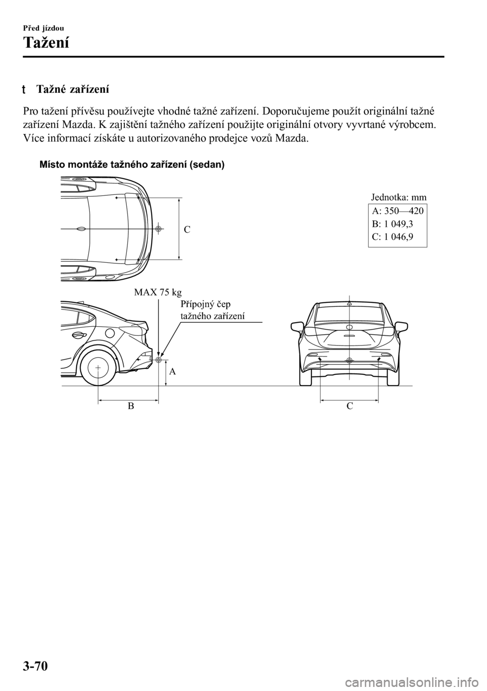MAZDA MODEL 3 HATCHBACK 2016  Návod k obsluze (in Czech) tTažné zařízení
Pro tažení přívěsu používejte vhodné tažné zařízení. Doporučujeme použít originální tažné
zařízení Mazda. K zajištění tažného zařízení použijte ori