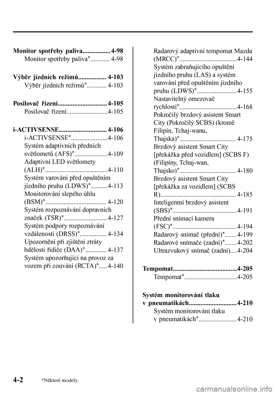 MAZDA MODEL 3 HATCHBACK 2016  Návod k obsluze (in Czech) Monitor spotřeby paliva................. 4-98
Monitor spotřeby paliva
*............ 4-98
Výběr jízdních režimů................. 4-103
Výběr jízdních režimů
*............ 4-103
Posilovač