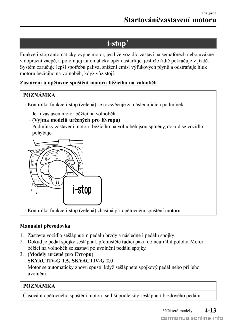 MAZDA MODEL 3 HATCHBACK 2016  Návod k obsluze (in Czech) i-stop*
Funkce i-stop automaticky vypne motor, jestliže vozidlo zastaví na semaforech nebo uvázne
v dopravní zácpě, a potom jej automaticky opět nastartuje, jestliže řidič pokračuje v jízd