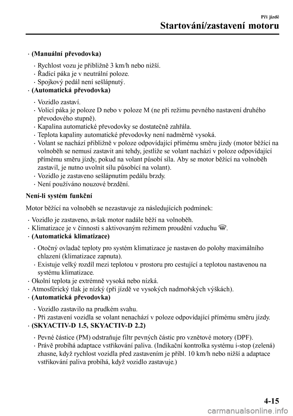 MAZDA MODEL 3 HATCHBACK 2016  Návod k obsluze (in Czech) •(Manuální převodovka)
•Rychlost vozu je přibližně 3 km/h nebo nižší.
•Řadicí páka je v neutrální poloze.
•Spojkový pedál není sešlápnutý.
•(Automatická převodovka)
•