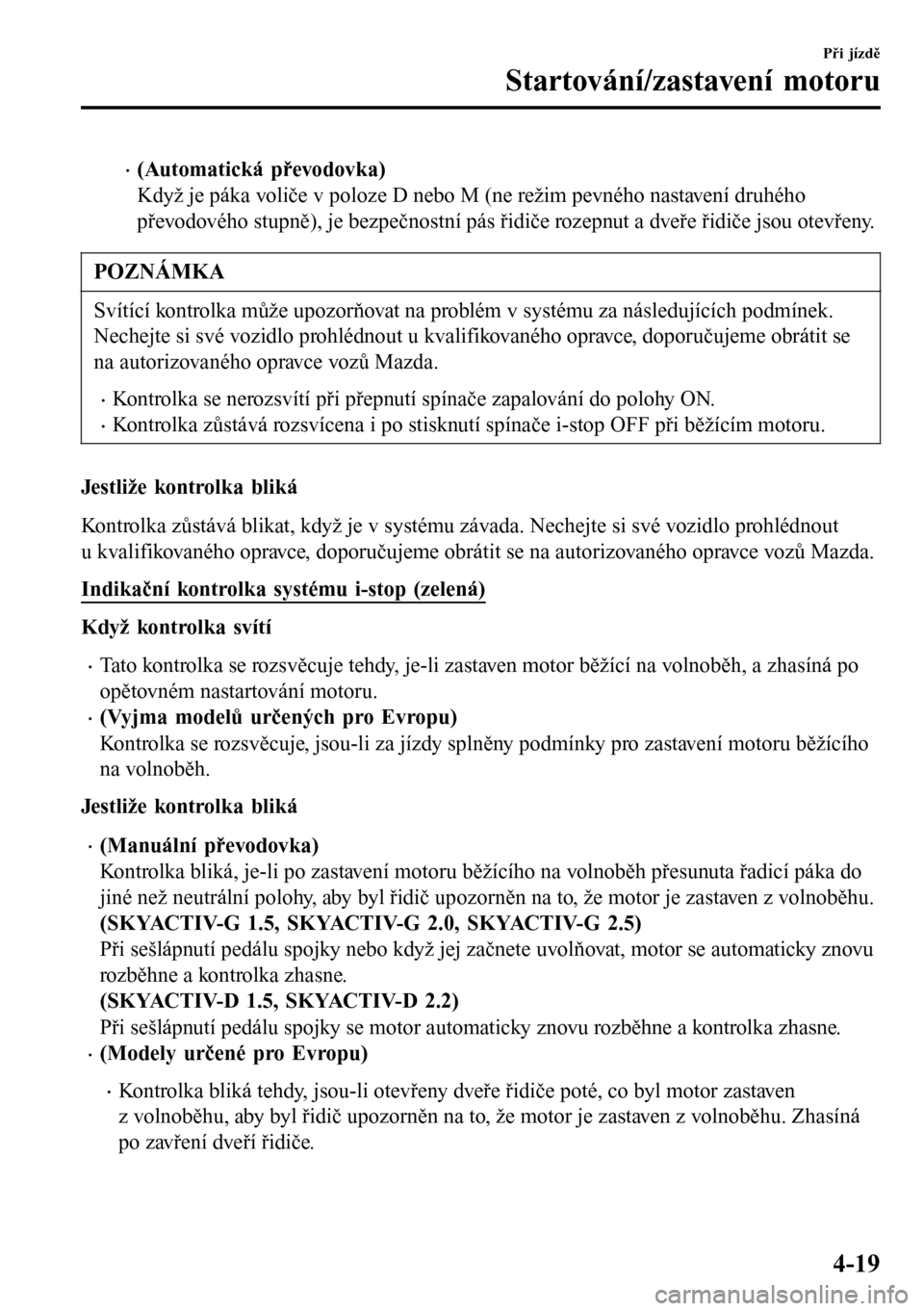 MAZDA MODEL 3 HATCHBACK 2016  Návod k obsluze (in Czech) •(Automatická převodovka)
Když je páka voliče v poloze D nebo M (ne režim pevného nastavení druhého
převodového stupně), je bezpečnostní pás řidiče rozepnut a dveře řidiče jsou o