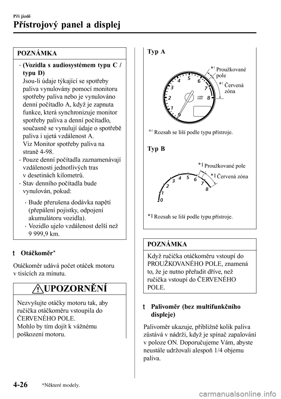 MAZDA MODEL 3 HATCHBACK 2016  Návod k obsluze (in Czech) POZNÁMKA
•(Vozidla s audiosystémem typu C /
typu D)
Jsou-li údaje týkající se spotřeby
paliva vynulovány pomocí monitoru
spotřeby paliva nebo je vynulováno
denní počítadlo A, když je 