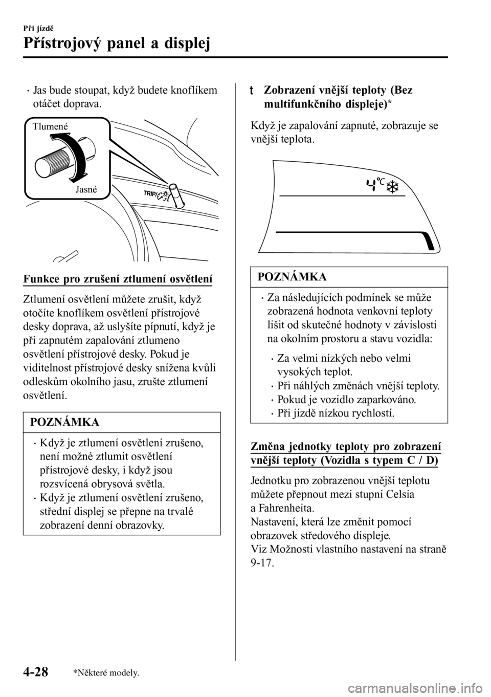 MAZDA MODEL 3 HATCHBACK 2016  Návod k obsluze (in Czech) •Jas bude stoupat, když budete knoflíkem
otáčet doprava.
Tlumené
Jasné
Funkce pro zrušení ztlumení osvětlení
Ztlumení osvětlení můžete zrušit, když
otočíte knoflíkem osvětlení