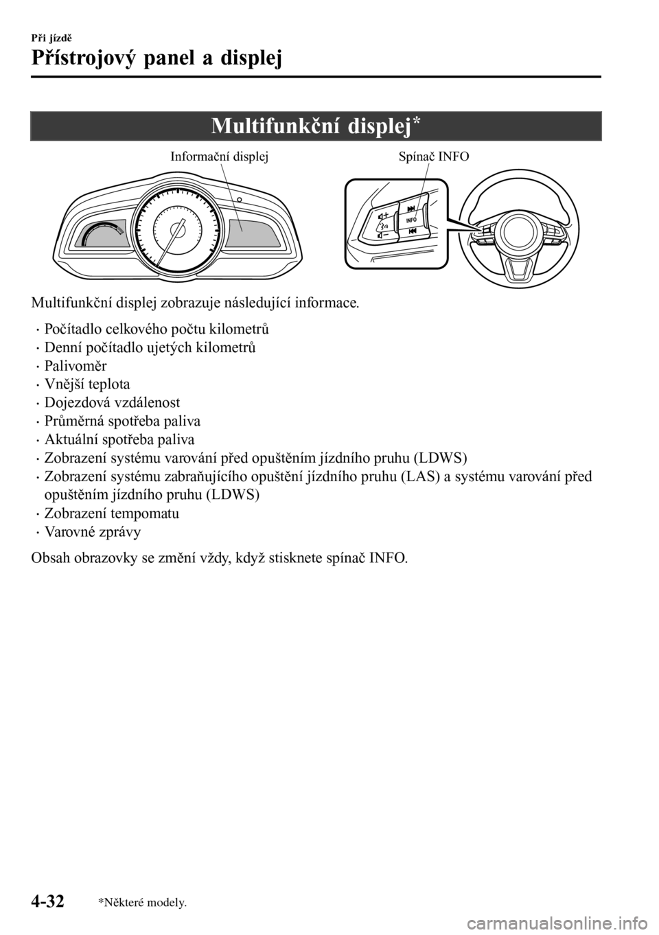 MAZDA MODEL 3 HATCHBACK 2016 Návod k obsluze (in Czech) Multifunkční displej*
Informační displejSpínač INFO
Multifunkční displej zobrazuje následující informace.
•Počítadlo celkového počtu kilometrů
•Denní počítadlo ujetých kilometr MAZDA MODEL 3 HATCHBACK 2016 Návod k obsluze (in Czech) Multifunkční displej*
Informační displejSpínač INFO
Multifunkční displej zobrazuje následující informace.
•Počítadlo celkového počtu kilometrů
•Denní počítadlo ujetých kilometr