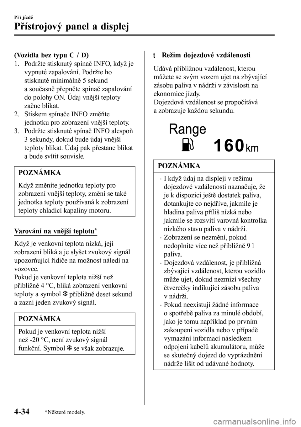 MAZDA MODEL 3 HATCHBACK 2016 Návod k obsluze (in Czech) (Vozidla bez typu C / D)
1. Podržte stisknutý spínač INFO, když je
vypnuté zapalování. Podržte ho
stisknuté minimálně 5 sekund
a současně přepněte spínač zapalování
do polohy ON. MAZDA MODEL 3 HATCHBACK 2016 Návod k obsluze (in Czech) (Vozidla bez typu C / D)
1. Podržte stisknutý spínač INFO, když je
vypnuté zapalování. Podržte ho
stisknuté minimálně 5 sekund
a současně přepněte spínač zapalování
do polohy ON.
