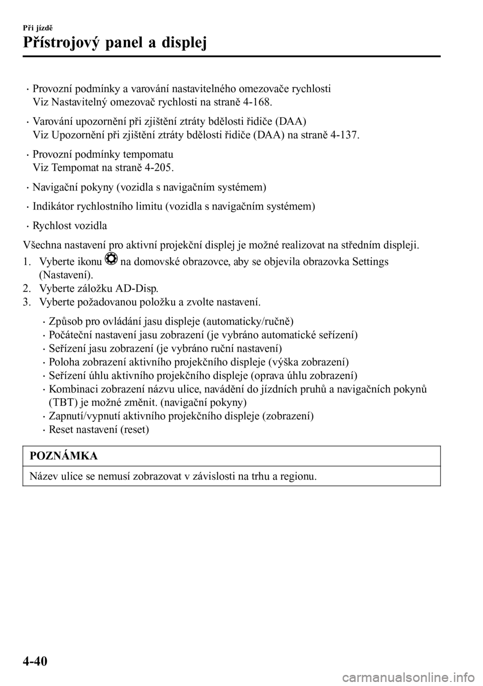 MAZDA MODEL 3 HATCHBACK 2016  Návod k obsluze (in Czech) •Provozní podmínky a varování nastavitelného omezovače rychlosti
Viz Nastavitelný omezovač rychlosti na straně 4-168.
•Varování upozornění při zjištění ztráty bdělosti řidiče 