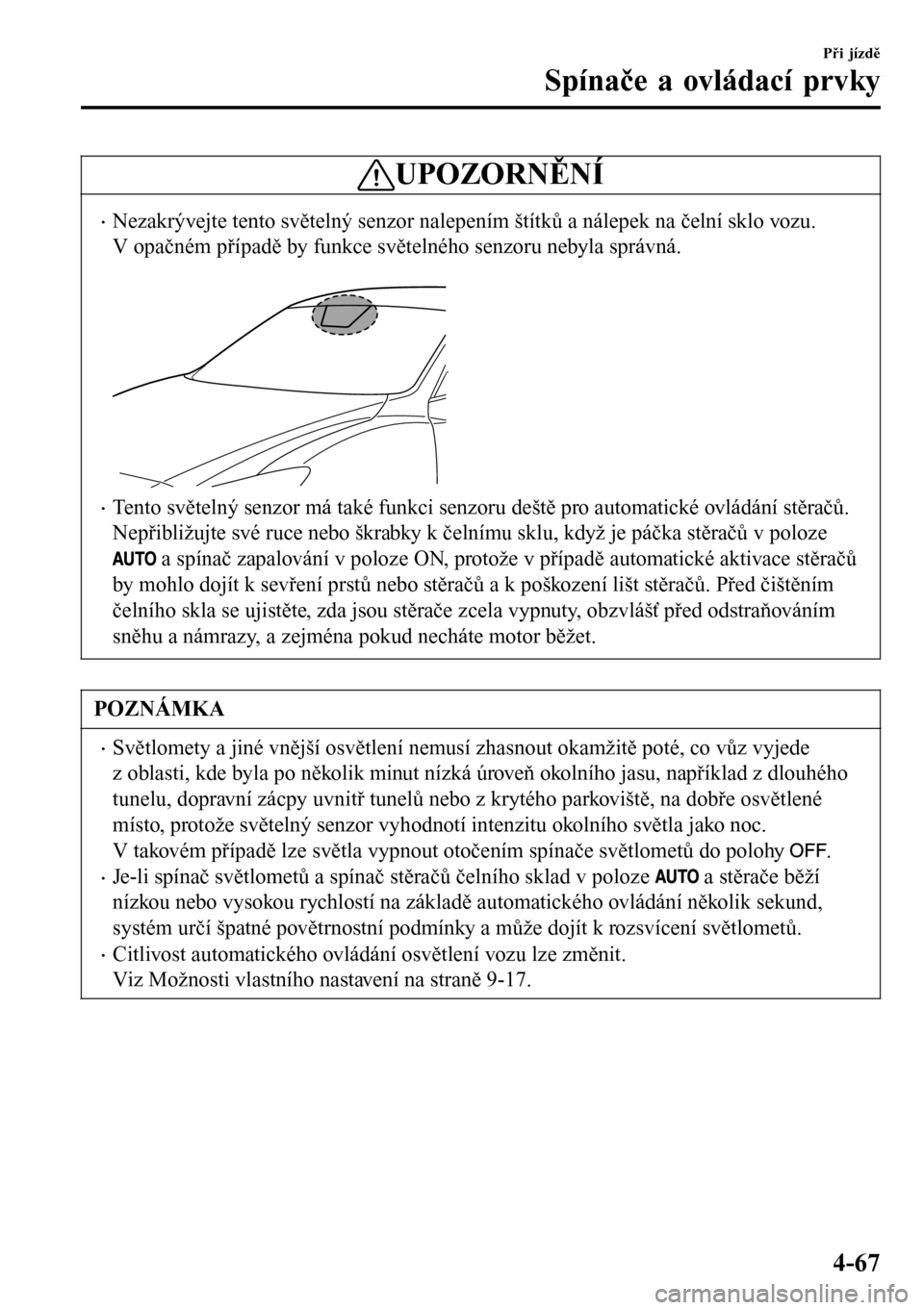 MAZDA MODEL 3 HATCHBACK 2016  Návod k obsluze (in Czech) UPOZORNĚNÍ
•Nezakrývejte tento světelný senzor nalepením štítků a nálepek na čelní sklo vozu.
V opačném případě by funkce světelného senzoru nebyla správná.
 
•Tento světeln