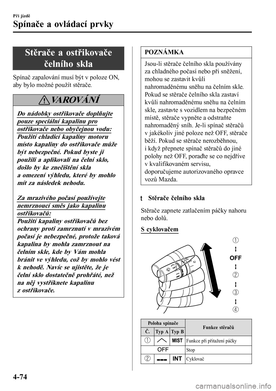 MAZDA MODEL 3 HATCHBACK 2016 Návod k obsluze (in Czech) Stěrače a ostřikovače
čelního skla
Spínač zapalování musí být v poloze ON,
aby bylo možné použít stěrače.
VAROVÁNÍ
Do nádobky ostřikovače doplňujte
pouze speciální kapalinu p MAZDA MODEL 3 HATCHBACK 2016 Návod k obsluze (in Czech) Stěrače a ostřikovače
čelního skla
Spínač zapalování musí být v poloze ON,
aby bylo možné použít stěrače.
VAROVÁNÍ
Do nádobky ostřikovače doplňujte
pouze speciální kapalinu p