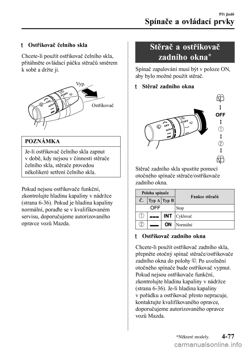 MAZDA MODEL 3 HATCHBACK 2016 Návod k obsluze (in Czech) tOstřikovač čelního skla
Chcete-li použít ostřikovač čelního skla,
přitáhněte ovládací páčku stěračů směrem
k sobě a držte ji.
Ostřikovač Vyp.
POZNÁMKA
Je-li ostřikovač MAZDA MODEL 3 HATCHBACK 2016 Návod k obsluze (in Czech) tOstřikovač čelního skla
Chcete-li použít ostřikovač čelního skla,
přitáhněte ovládací páčku stěračů směrem
k sobě a držte ji.
Ostřikovač Vyp.
POZNÁMKA
Je-li ostřikovač