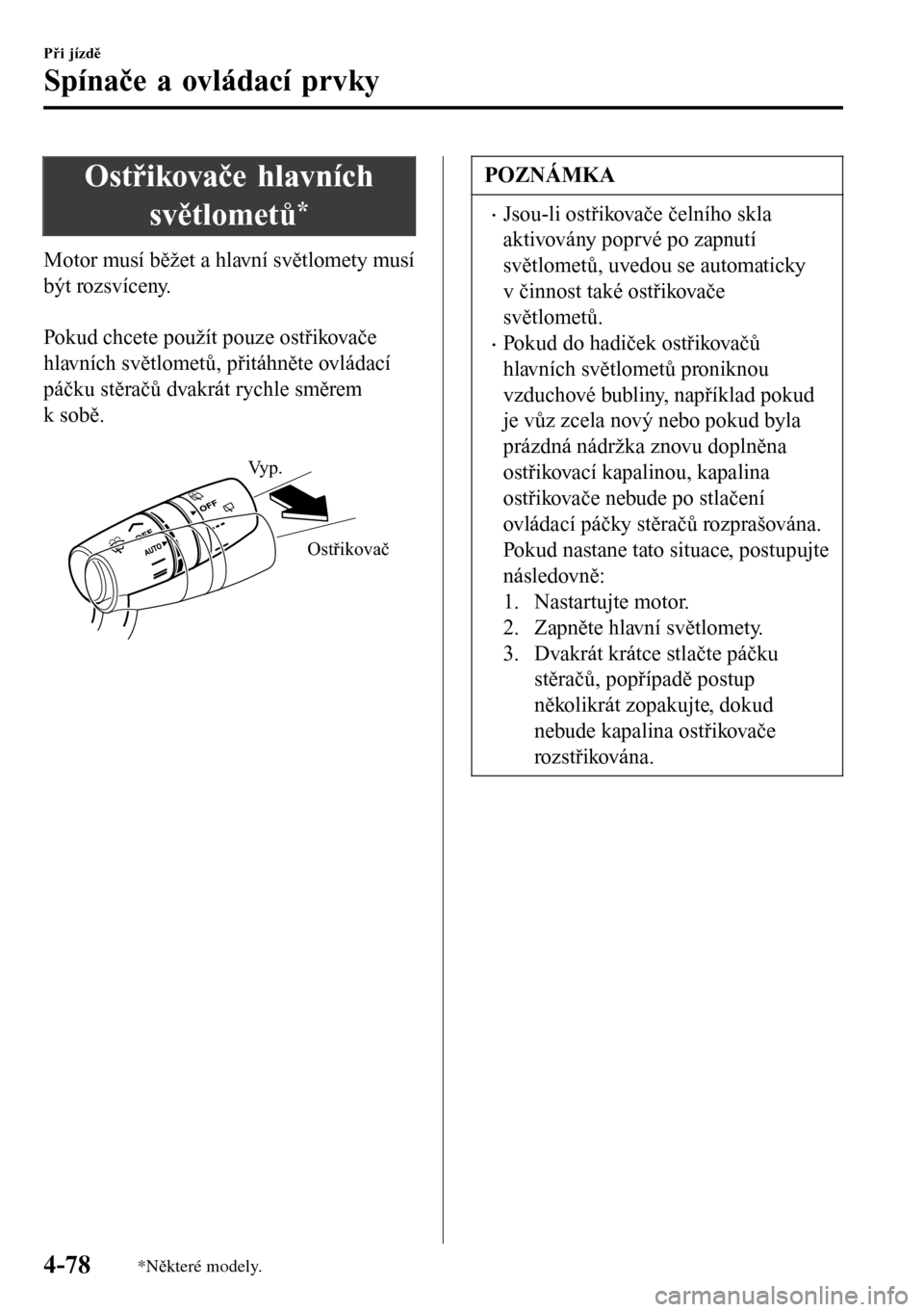 MAZDA MODEL 3 HATCHBACK 2016  Návod k obsluze (in Czech) Ostřikovače hlavních
světlometů
*
Motor musí běžet a hlavní světlomety musí
být rozsvíceny.
 
Pokud chcete použít pouze ostřikovače
hlavních světlometů, přitáhněte ovládací
p