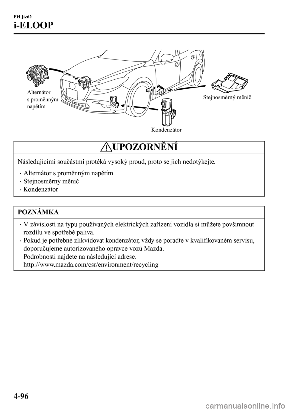 MAZDA MODEL 3 HATCHBACK 2016  Návod k obsluze (in Czech) Alternátor 
s proměnným 
napětím
KondenzátorStejnosměrný měnič
UPOZORNĚNÍ
Následujícími součástmi protéká vysoký proud, proto se jich nedotýkejte.
•Alternátor s proměnným nap