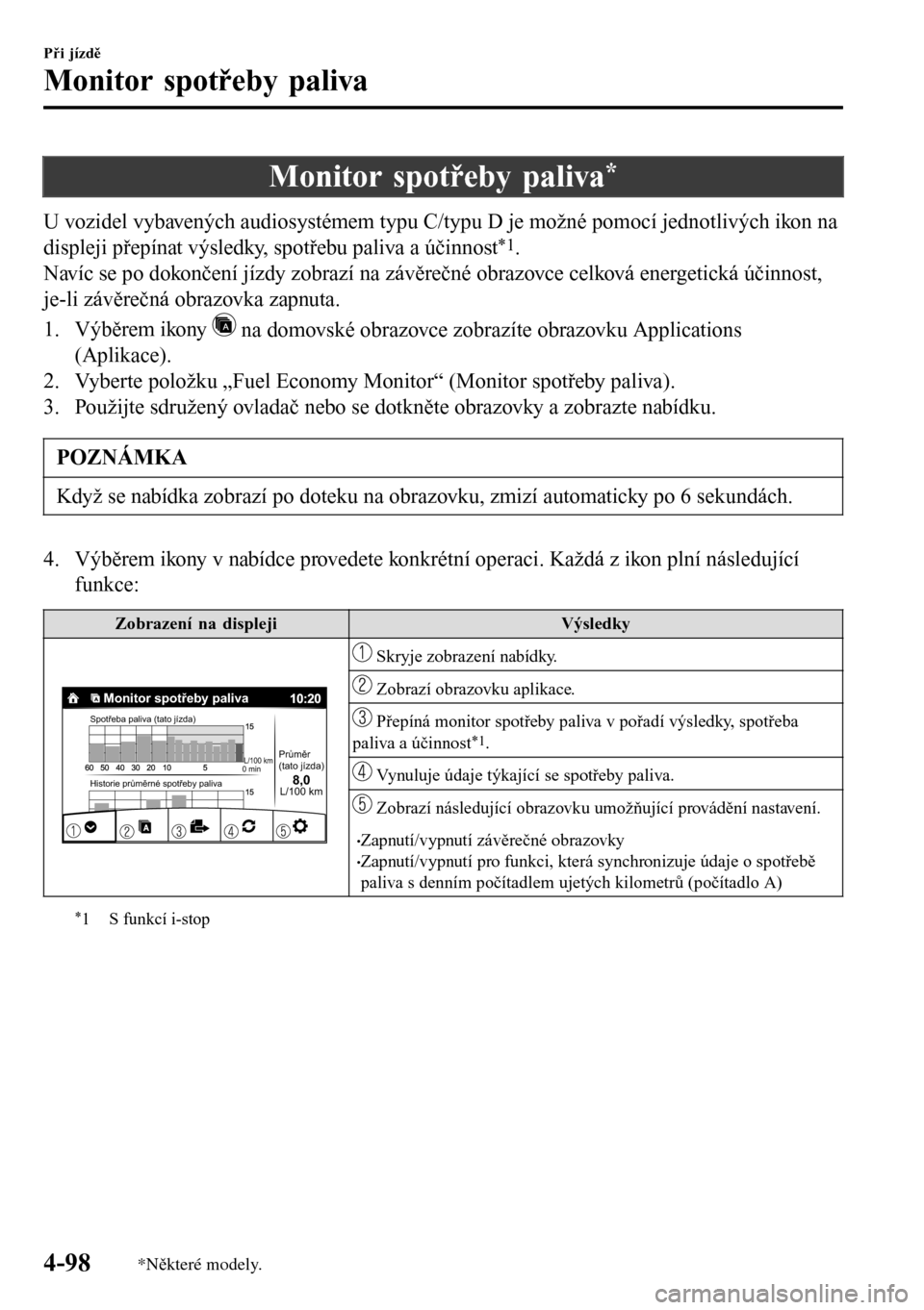 MAZDA MODEL 3 HATCHBACK 2016  Návod k obsluze (in Czech) Monitor spotřeby paliva*
U vozidel vybavených audiosystémem typu C/typu D je možné pomocí jednotlivých ikon na
displeji přepínat výsledky, spotřebu paliva a účinnost
*1.
Navíc se po doko
