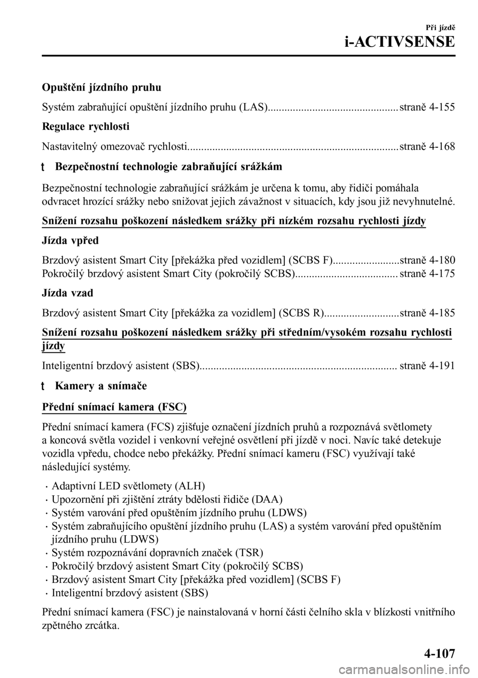 MAZDA MODEL 3 HATCHBACK 2016 Návod k obsluze (in Czech) Opuštění jízdního pruhu
Systém zabraňující opuštění jízdního pruhu (LAS)............................................... straně 4-155
Regulace rychlosti
Nastavitelný omezovač rychlosti MAZDA MODEL 3 HATCHBACK 2016 Návod k obsluze (in Czech) Opuštění jízdního pruhu
Systém zabraňující opuštění jízdního pruhu (LAS)............................................... straně 4-155
Regulace rychlosti
Nastavitelný omezovač rychlosti
