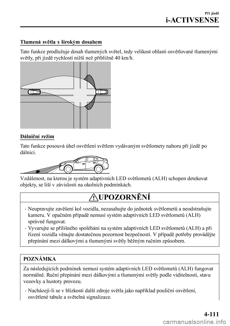 MAZDA MODEL 3 HATCHBACK 2016 Návod k obsluze (in Czech) Tlumená světla s širokým dosahem
Tato funkce prodlužuje dosah tlumených světel, tedy velikost oblasti osvětlované tlumenými
světly, při jízdě rychlostí nižší než přibližně 40 km/ MAZDA MODEL 3 HATCHBACK 2016 Návod k obsluze (in Czech) Tlumená světla s širokým dosahem
Tato funkce prodlužuje dosah tlumených světel, tedy velikost oblasti osvětlované tlumenými
světly, při jízdě rychlostí nižší než přibližně 40 km/