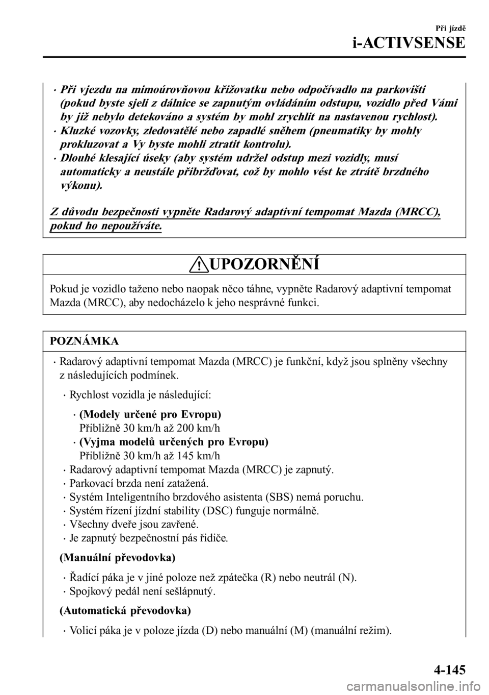 MAZDA MODEL 3 HATCHBACK 2016 Návod k obsluze (in Czech) •Při vjezdu na mimoúrovňovou křižovatku nebo odpočívadlo na parkovišti
(pokud byste sjeli z dálnice se zapnutým ovládáním odstupu, vozidlo před Vámi
by již nebylo detekováno a syst MAZDA MODEL 3 HATCHBACK 2016 Návod k obsluze (in Czech) •Při vjezdu na mimoúrovňovou křižovatku nebo odpočívadlo na parkovišti
(pokud byste sjeli z dálnice se zapnutým ovládáním odstupu, vozidlo před Vámi
by již nebylo detekováno a syst
