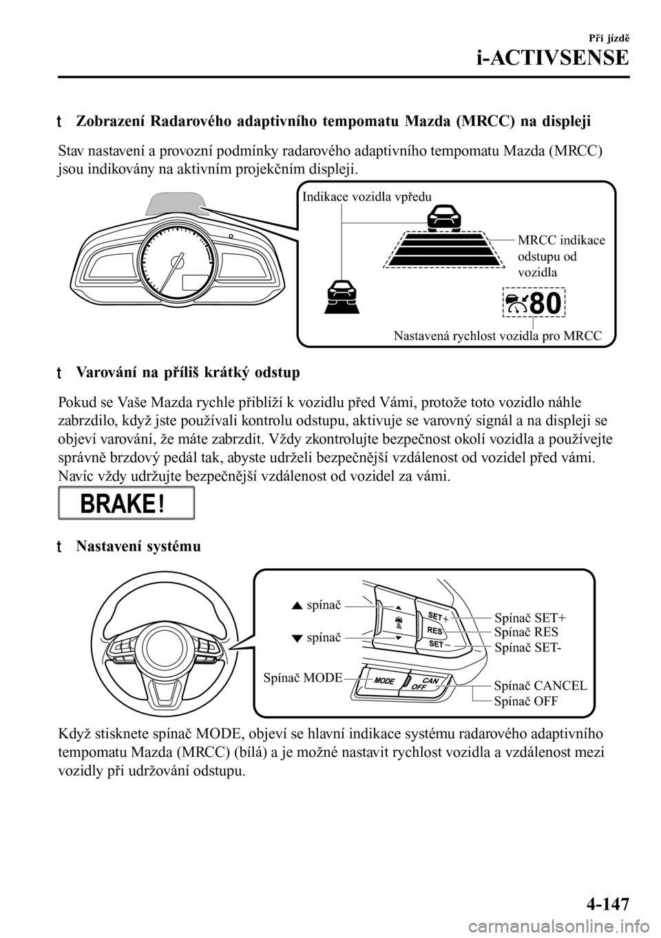 MAZDA MODEL 3 HATCHBACK 2016 Návod k obsluze (in Czech) tZobrazení Radarového adaptivního tempomatu Mazda (MRCC) na displeji
Stav nastavení a provozní podmínky radarového adaptivního tempomatu Mazda (MRCC)
jsou indikovány na aktivním projekčním MAZDA MODEL 3 HATCHBACK 2016 Návod k obsluze (in Czech) tZobrazení Radarového adaptivního tempomatu Mazda (MRCC) na displeji
Stav nastavení a provozní podmínky radarového adaptivního tempomatu Mazda (MRCC)
jsou indikovány na aktivním projekčním