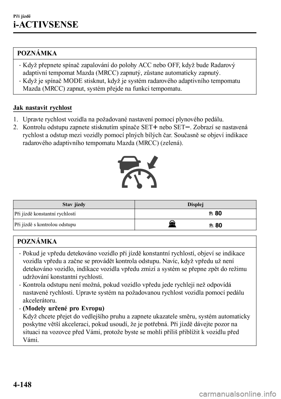MAZDA MODEL 3 HATCHBACK 2016 Návod k obsluze (in Czech) POZNÁMKA
•Když přepnete spínač zapalování do polohy ACC nebo OFF, když bude Radarový
adaptivní tempomat Mazda (MRCC) zapnutý, zůstane automaticky zapnutý.
•Když je spínač MODE stis MAZDA MODEL 3 HATCHBACK 2016 Návod k obsluze (in Czech) POZNÁMKA
•Když přepnete spínač zapalování do polohy ACC nebo OFF, když bude Radarový
adaptivní tempomat Mazda (MRCC) zapnutý, zůstane automaticky zapnutý.
•Když je spínač MODE stis