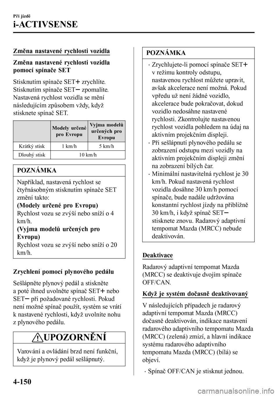 MAZDA MODEL 3 HATCHBACK 2016 Návod k obsluze (in Czech) Změna nastavené rychlosti vozidla
Změna nastavené rychlosti vozidla
pomocí spínače SET
Stisknutím spínače SET
zrychlíte.
Stisknutím spínače SET
zpomalíte.
Nastavená rychlost vozidla MAZDA MODEL 3 HATCHBACK 2016 Návod k obsluze (in Czech) Změna nastavené rychlosti vozidla
Změna nastavené rychlosti vozidla
pomocí spínače SET
Stisknutím spínače SET
zrychlíte.
Stisknutím spínače SET
zpomalíte.
Nastavená rychlost vozidla
