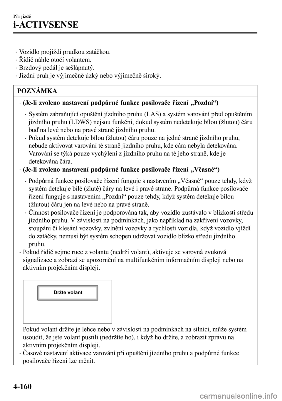 MAZDA MODEL 3 HATCHBACK 2016 Návod k obsluze (in Czech) •Vozidlo projíždí prudkou zatáčkou.
•Řidič náhle otočí volantem.
•Brzdový pedál je sešlápnutý.
•Jízdní pruh je výjimečně úzký nebo výjimečně široký.
POZNÁMKA
•(Je MAZDA MODEL 3 HATCHBACK 2016 Návod k obsluze (in Czech) •Vozidlo projíždí prudkou zatáčkou.
•Řidič náhle otočí volantem.
•Brzdový pedál je sešlápnutý.
•Jízdní pruh je výjimečně úzký nebo výjimečně široký.
POZNÁMKA
•(Je