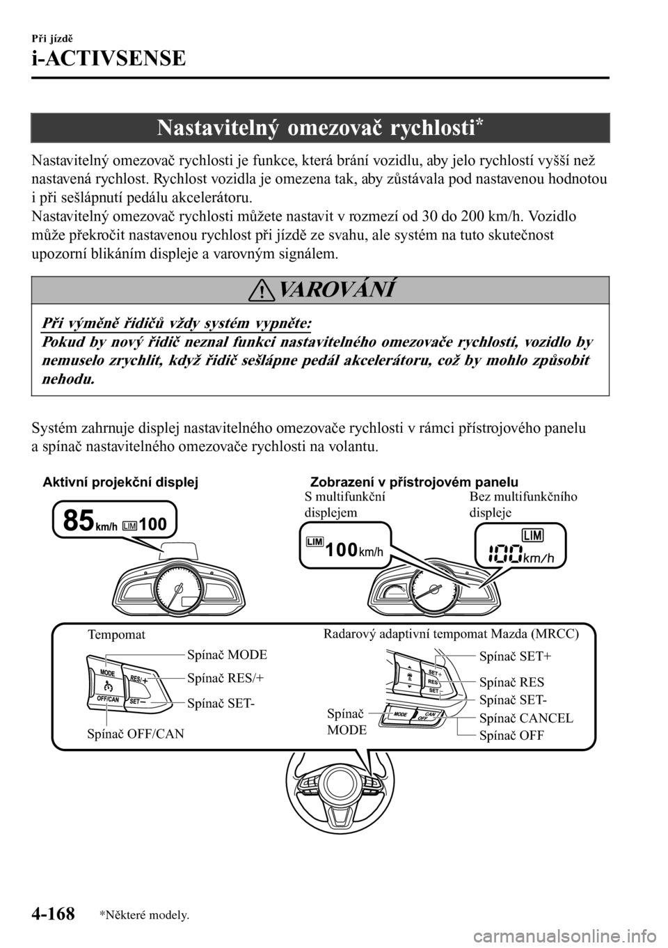 MAZDA MODEL 3 HATCHBACK 2016 Návod k obsluze (in Czech) Nastavitelný omezovač rychlosti*
Nastavitelný omezovač rychlosti je funkce, která brání vozidlu, aby jelo rychlostí vyšší než
nastavená rychlost. Rychlost vozidla je omezena tak, aby zůs MAZDA MODEL 3 HATCHBACK 2016 Návod k obsluze (in Czech) Nastavitelný omezovač rychlosti*
Nastavitelný omezovač rychlosti je funkce, která brání vozidlu, aby jelo rychlostí vyšší než
nastavená rychlost. Rychlost vozidla je omezena tak, aby zůs
