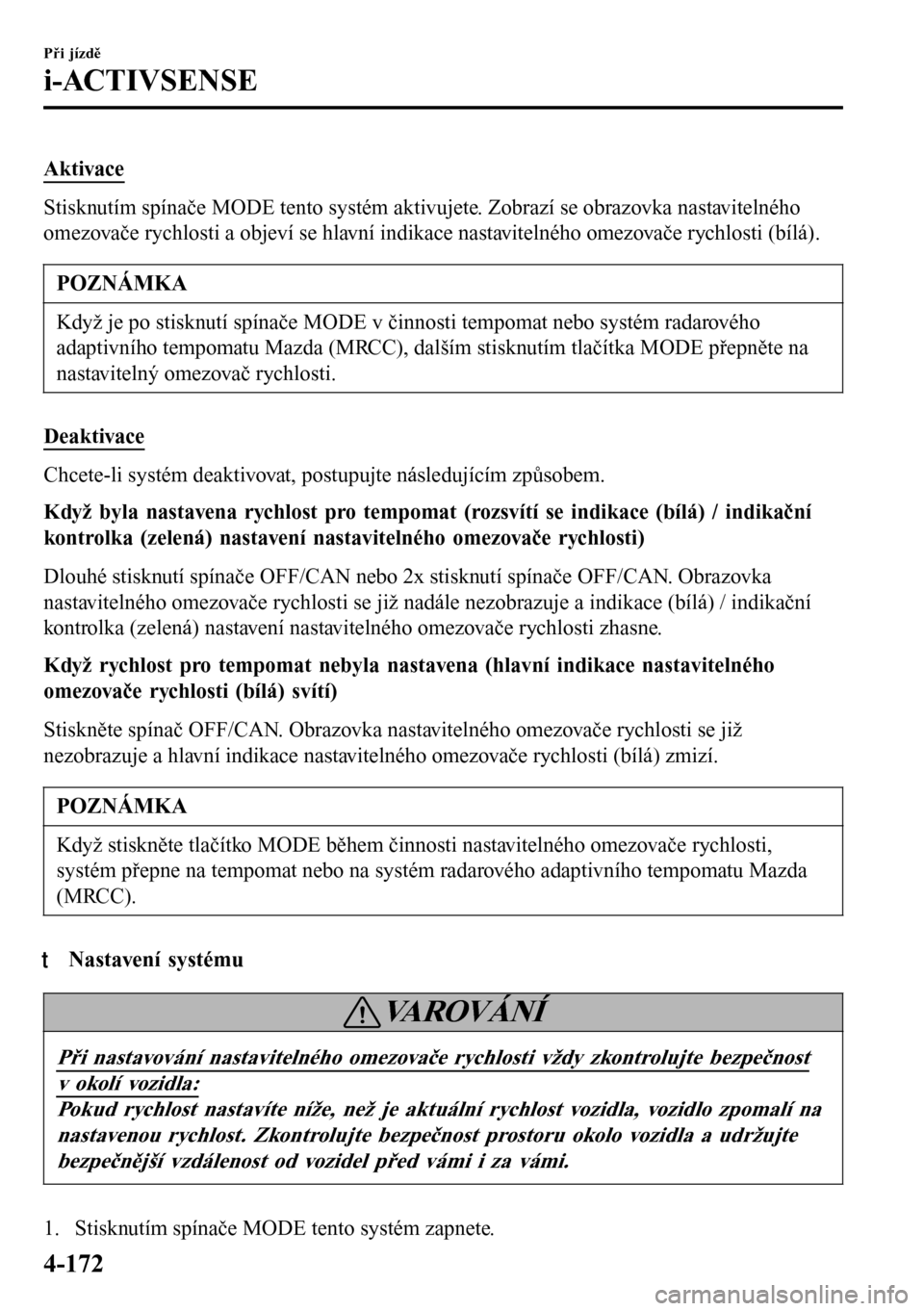 MAZDA MODEL 3 HATCHBACK 2016 Návod k obsluze (in Czech) Aktivace
Stisknutím spínače MODE tento systém aktivujete. Zobrazí se obrazovka nastavitelného
omezovače rychlosti a objeví se hlavní indikace nastavitelného omezovače rychlosti (bílá).
PO MAZDA MODEL 3 HATCHBACK 2016 Návod k obsluze (in Czech) Aktivace
Stisknutím spínače MODE tento systém aktivujete. Zobrazí se obrazovka nastavitelného
omezovače rychlosti a objeví se hlavní indikace nastavitelného omezovače rychlosti (bílá).
PO
