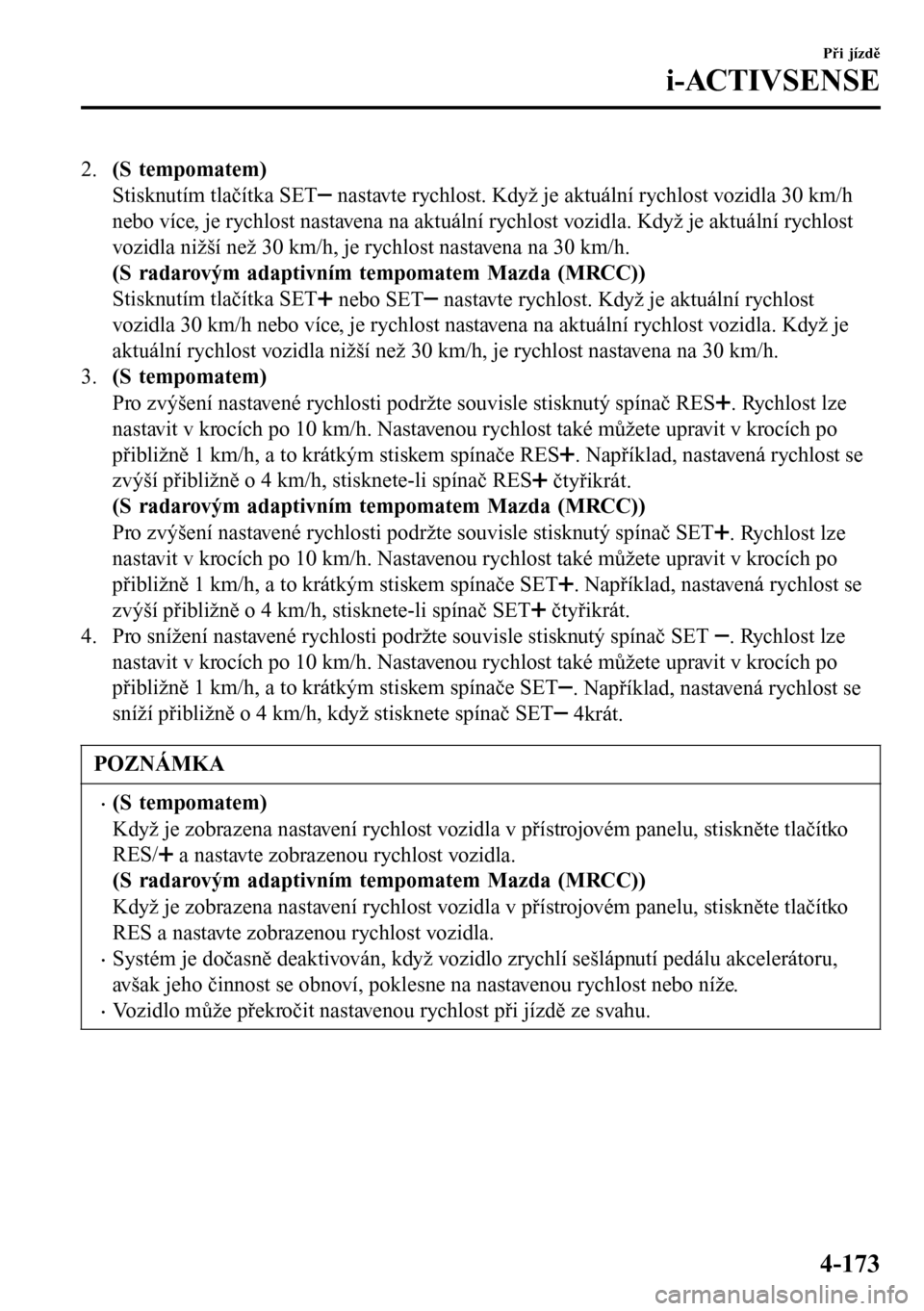 MAZDA MODEL 3 HATCHBACK 2016 Návod k obsluze (in Czech) 2.(S tempomatem)
Stisknutím tlačítka SET
nastavte rychlost. Když je aktuální rychlost vozidla 30 km/h
nebo více, je rychlost nastavena na aktuální rychlost vozidla. Když je aktuální rychl MAZDA MODEL 3 HATCHBACK 2016 Návod k obsluze (in Czech) 2.(S tempomatem)
Stisknutím tlačítka SET
nastavte rychlost. Když je aktuální rychlost vozidla 30 km/h
nebo více, je rychlost nastavena na aktuální rychlost vozidla. Když je aktuální rychl