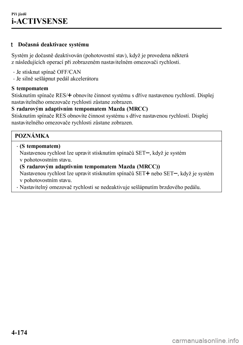 MAZDA MODEL 3 HATCHBACK 2016 Návod k obsluze (in Czech) tDočasná deaktivace systému
Systém je dočasně deaktivován (pohotovostní stav), když je provedena některá
z následujících operací při zobrazeném nastavitelném omezovači rychlosti.
MAZDA MODEL 3 HATCHBACK 2016 Návod k obsluze (in Czech) tDočasná deaktivace systému
Systém je dočasně deaktivován (pohotovostní stav), když je provedena některá
z následujících operací při zobrazeném nastavitelném omezovači rychlosti.