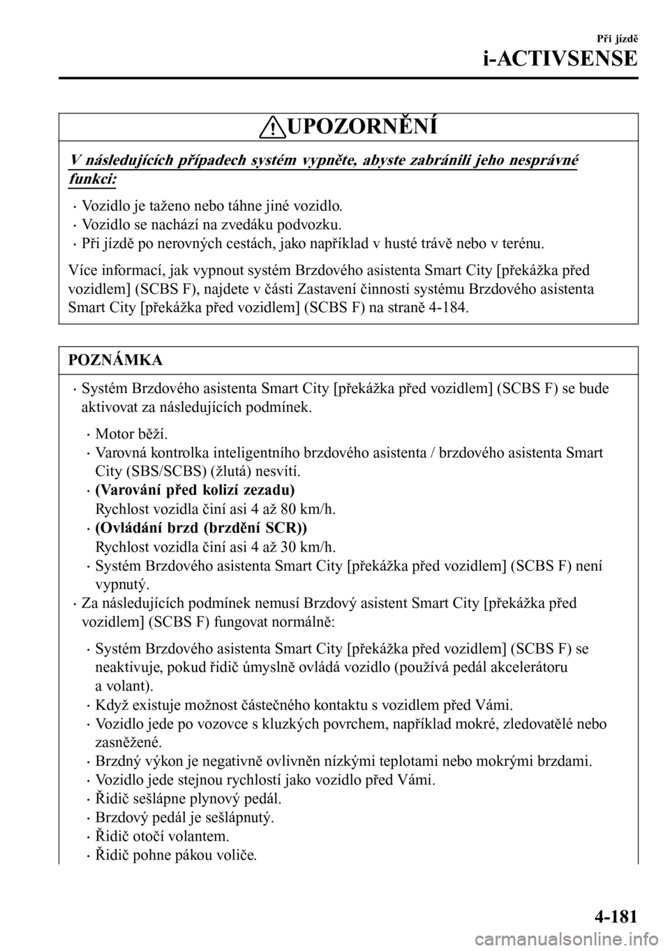 MAZDA MODEL 3 HATCHBACK 2016 Návod k obsluze (in Czech) UPOZORNĚNÍ
V následujících případech systém vypněte, abyste zabránili jeho nesprávné
funkci:
•Vozidlo je taženo nebo táhne jiné vozidlo.
•Vozidlo se nachází na zvedáku podvozku.
MAZDA MODEL 3 HATCHBACK 2016 Návod k obsluze (in Czech) UPOZORNĚNÍ
V následujících případech systém vypněte, abyste zabránili jeho nesprávné
funkci:
•Vozidlo je taženo nebo táhne jiné vozidlo.
•Vozidlo se nachází na zvedáku podvozku.