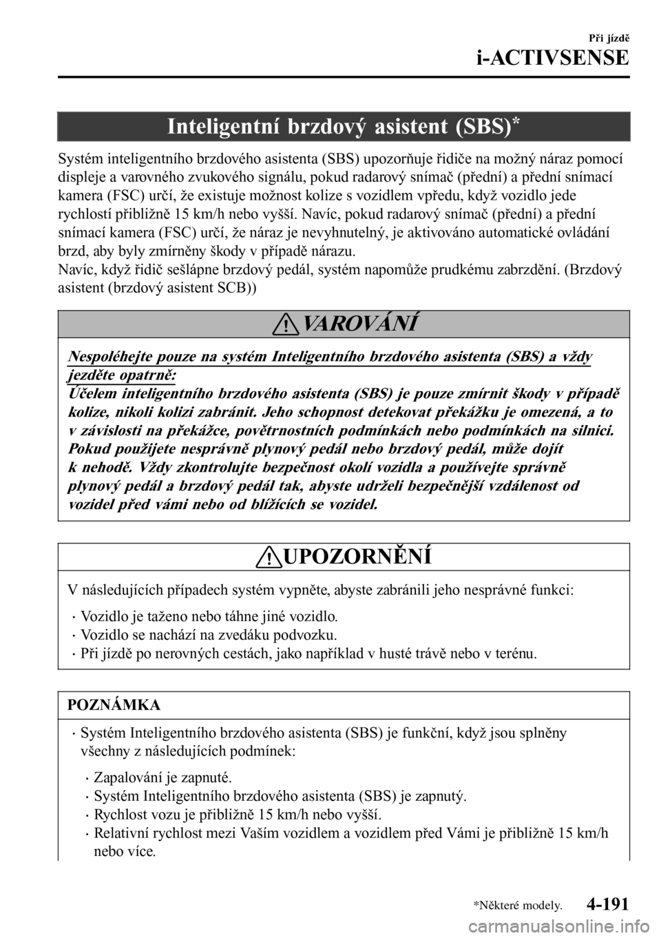 MAZDA MODEL 3 HATCHBACK 2016  Návod k obsluze (in Czech) Inteligentní brzdový asistent (SBS)*
Systém inteligentního brzdového asistenta (SBS) upozorňuje řidiče na možný náraz pomocí
displeje a varovného zvukového signálu, pokud radarový sní