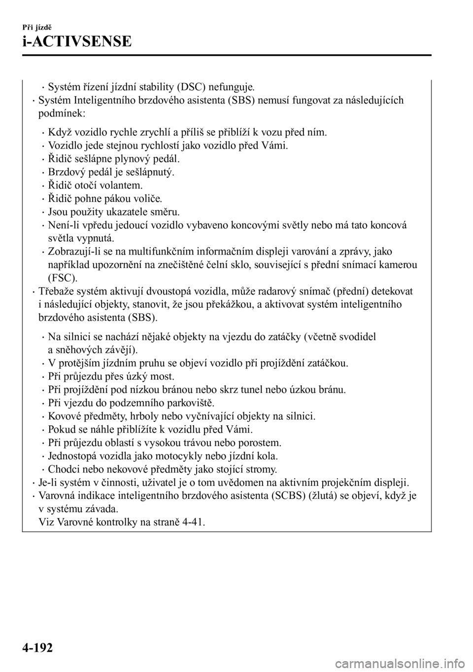 MAZDA MODEL 3 HATCHBACK 2016  Návod k obsluze (in Czech) •Systém řízení jízdní stability (DSC) nefunguje.
•Systém Inteligentního brzdového asistenta (SBS) nemusí fungovat za následujících
podmínek:
•Když vozidlo rychle zrychlí a příl