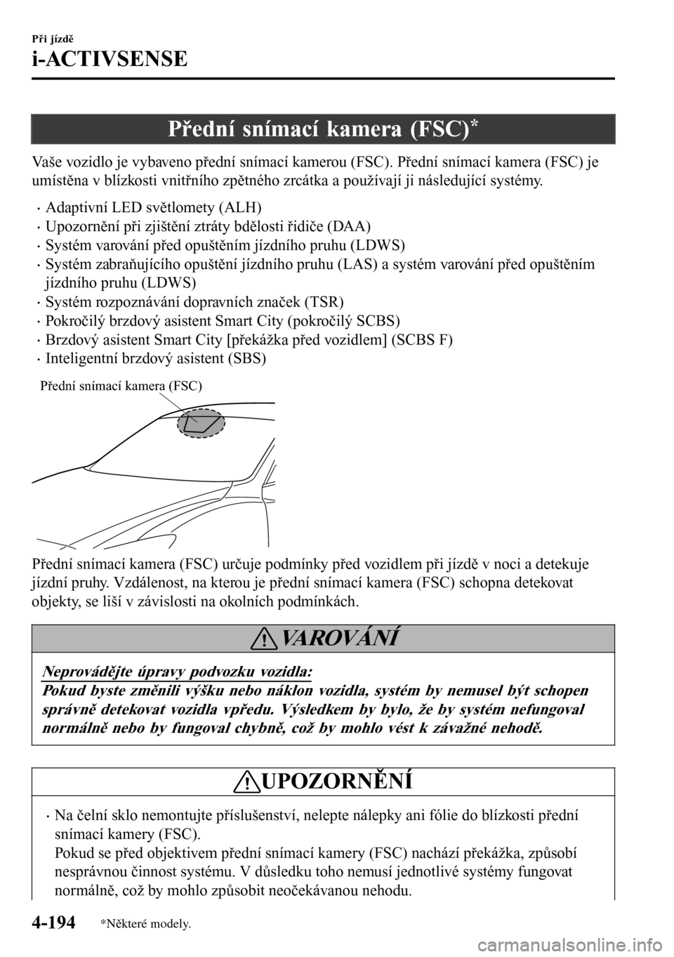 MAZDA MODEL 3 HATCHBACK 2016  Návod k obsluze (in Czech) Přední snímací kamera (FSC)*
Vaše vozidlo je vybaveno přední snímací kamerou (FSC). Přední snímací kamera (FSC) je
umístěna v blízkosti vnitřního zpětného zrcátka a používají j