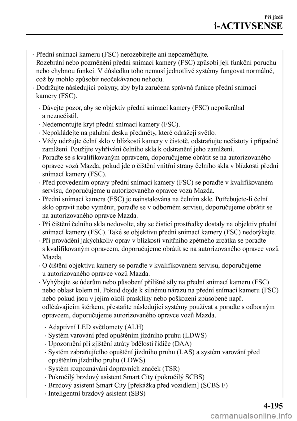 MAZDA MODEL 3 HATCHBACK 2016  Návod k obsluze (in Czech) •Přední snímací kameru (FSC) nerozebírejte ani nepozměňujte.
Rozebrání nebo pozměnění přední snímací kamery (FSC) způsobí její funkční poruchu
nebo chybnou funkci. V důsledku t