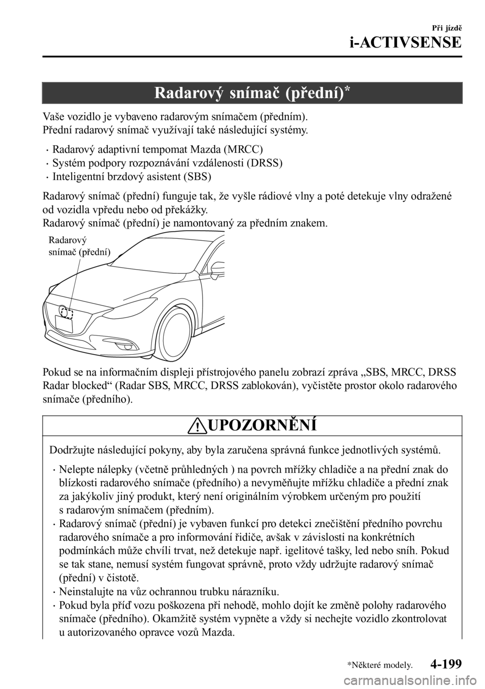 MAZDA MODEL 3 HATCHBACK 2016  Návod k obsluze (in Czech) Radarový snímač (přední)*
Vaše vozidlo je vybaveno radarovým snímačem (předním).
Přední radarový snímač využívají také následující systémy.
•Radarový adaptivní tempomat Maz