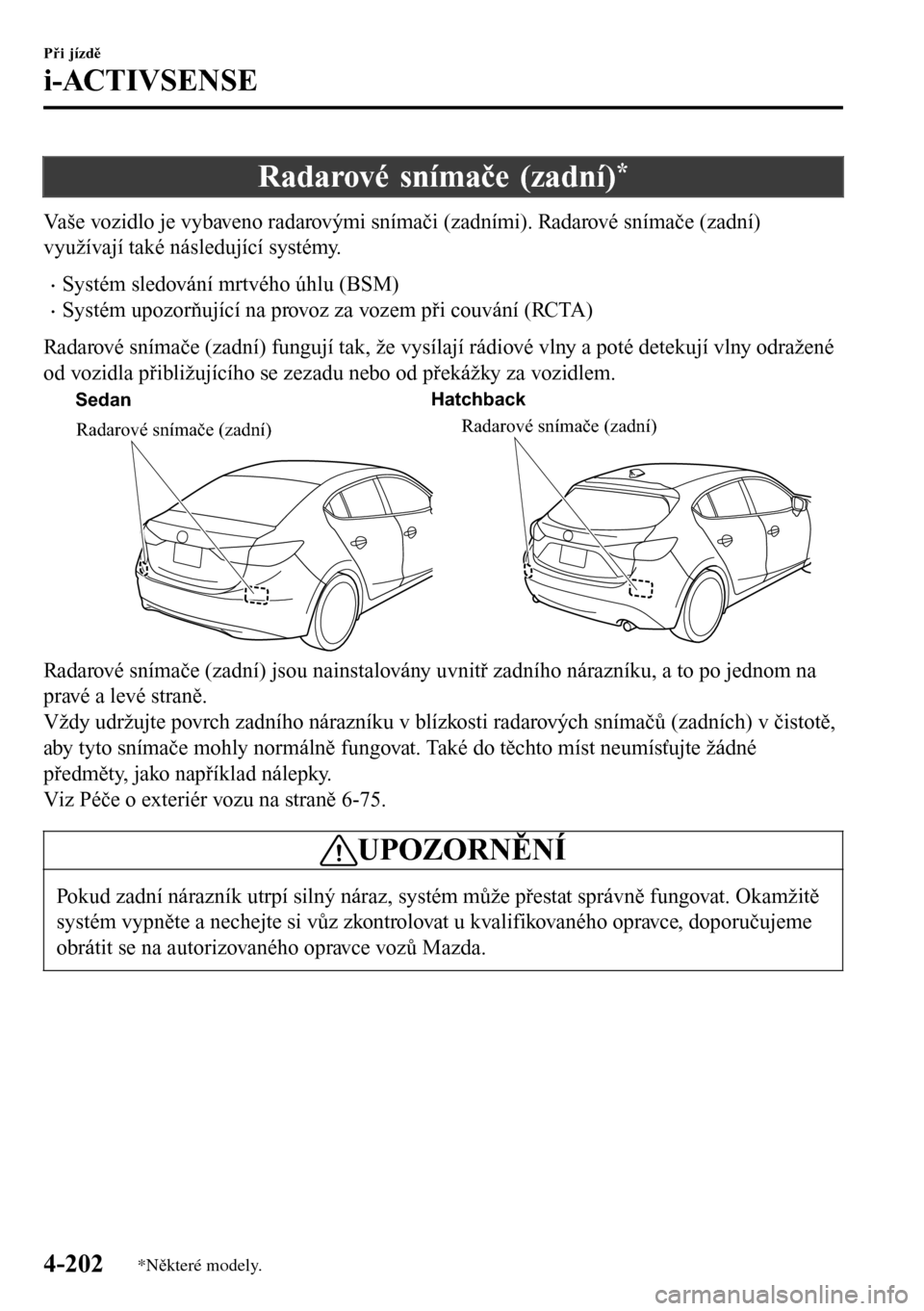MAZDA MODEL 3 HATCHBACK 2016  Návod k obsluze (in Czech) Radarové snímače (zadní)*
Vaše vozidlo je vybaveno radarovými snímači (zadními). Radarové snímače (zadní)
využívají také následující systémy.
•Systém sledování mrtvého úhlu