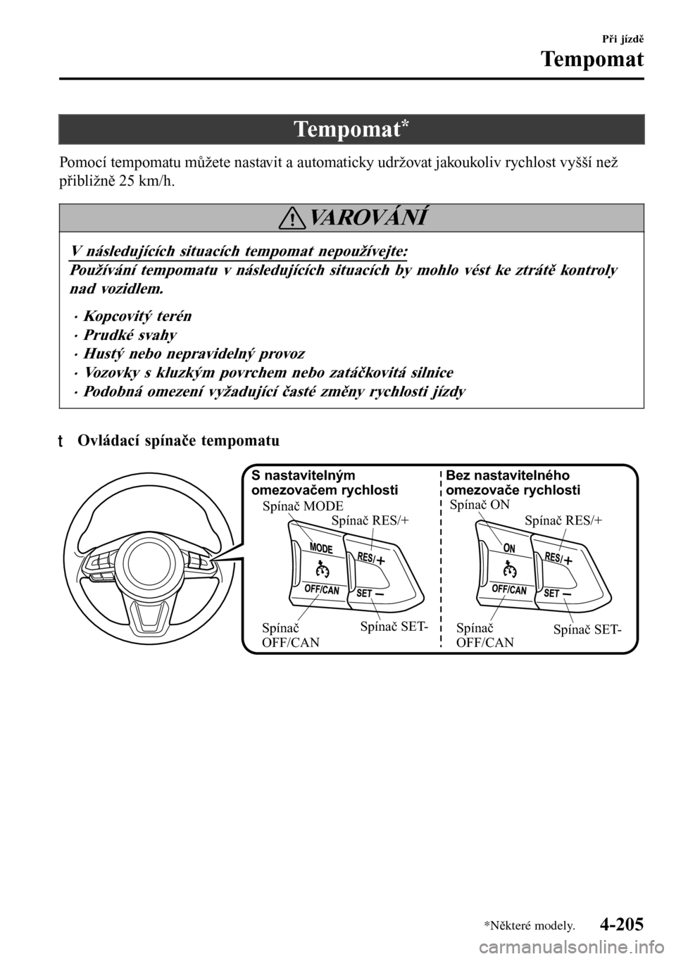 MAZDA MODEL 3 HATCHBACK 2016  Návod k obsluze (in Czech) Tempomat*
Pomocí tempomatu můžete nastavit a automaticky udržovat jakoukoliv rychlost vyšší než
přibližně 25 km/h.
VA R O V Á N Í
V následujících situacích tempomat nepoužívejte:
Po